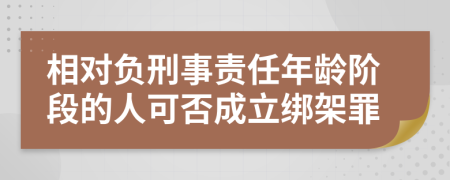相對負刑事責任年齡階段的人可否成立綁架罪