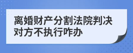 離婚財(cái)產(chǎn)分割法院判決對(duì)方不執(zhí)行咋辦