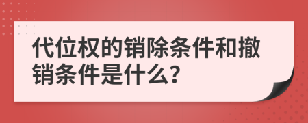 代位權(quán)的銷除條件和撤銷條件是什么？