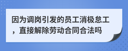 因?yàn)檎{(diào)崗引發(fā)的員工消極怠工，直接解除勞動(dòng)合同合法嗎