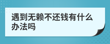 遇到無(wú)賴(lài)不還錢(qián)有什么辦法嗎