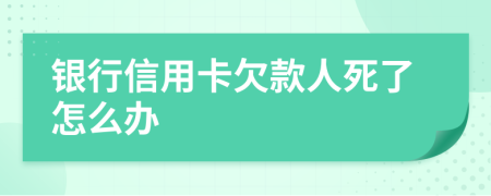 銀行信用卡欠款人死了怎么辦