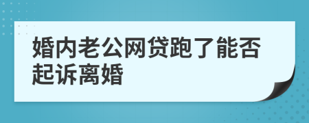 婚內(nèi)老公網(wǎng)貸跑了能否起訴離婚