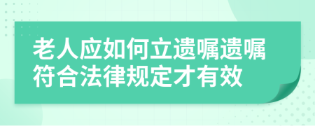 老人應(yīng)如何立遺囑遺囑符合法律規(guī)定才有效