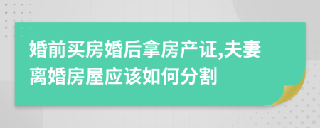 婚前買房婚后拿房產(chǎn)證,夫妻離婚房屋應(yīng)該如何分割