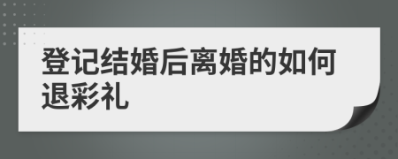 登記結(jié)婚后離婚的如何退彩禮