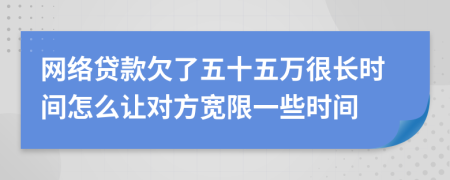 網(wǎng)絡(luò)貸款欠了五十五萬很長時(shí)間怎么讓對(duì)方寬限一些時(shí)間