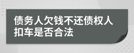 債務(wù)人欠錢(qián)不還債權(quán)人扣車(chē)是否合法