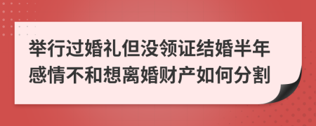 舉行過婚禮但沒領(lǐng)證結(jié)婚半年感情不和想離婚財(cái)產(chǎn)如何分割