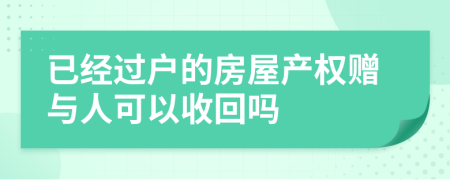 已經(jīng)過戶的房屋產(chǎn)權(quán)贈與人可以收回嗎