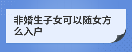 非婚生子女可以隨女方么入戶