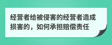 經營者給被侵害的經營者造成損害的，如何承擔賠償責任