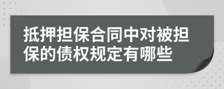 抵押擔(dān)保合同中對(duì)被擔(dān)保的債權(quán)規(guī)定有哪些