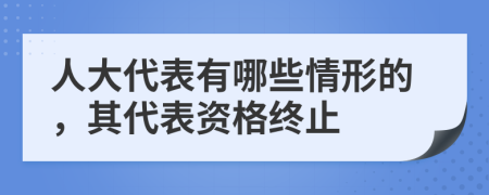 人大代表有哪些情形的，其代表資格終止
