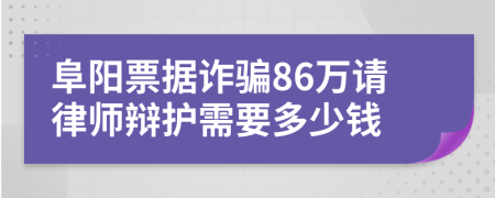 阜陽(yáng)票據(jù)詐騙86萬(wàn)請(qǐng)律師辯護(hù)需要多少錢