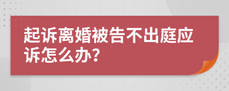 起訴離婚被告不出庭應(yīng)訴怎么辦？