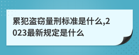 累犯盜竊量刑標(biāo)準(zhǔn)是什么,2023最新規(guī)定是什么