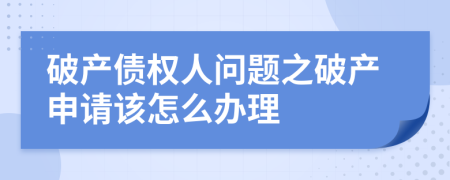 破產(chǎn)債權(quán)人問題之破產(chǎn)申請該怎么辦理