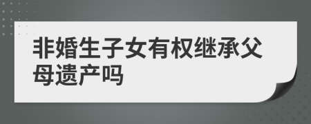 非婚生子女有權(quán)繼承父母遺產(chǎn)嗎