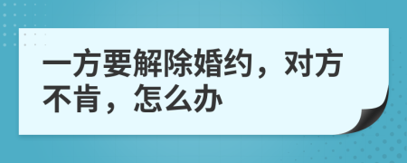 一方要解除婚約，對方不肯，怎么辦
