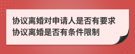 協(xié)議離婚對申請人是否有要求協(xié)議離婚是否有條件限制
