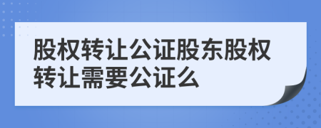 股權(quán)轉(zhuǎn)讓公證股東股權(quán)轉(zhuǎn)讓需要公證么
