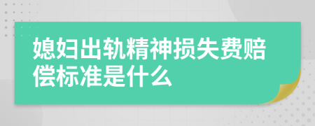 媳婦出軌精神損失費賠償標準是什么