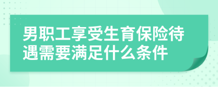男職工享受生育保險待遇需要滿足什么條件