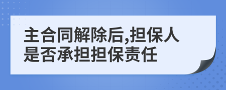 主合同解除后,擔(dān)保人是否承擔(dān)擔(dān)保責(zé)任