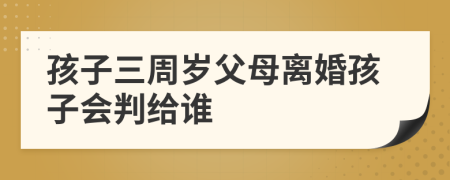 孩子三周歲父母離婚孩子會判給誰