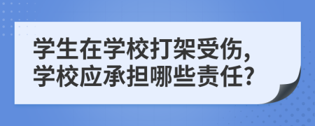 學(xué)生在學(xué)校打架受傷,學(xué)校應(yīng)承擔(dān)哪些責(zé)任?