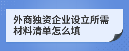 外商獨(dú)資企業(yè)設(shè)立所需材料清單怎么填