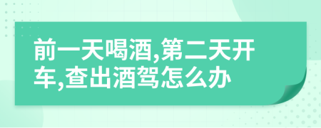 前一天喝酒,第二天開車,查出酒駕怎么辦