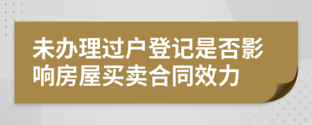 未辦理過戶登記是否影響房屋買賣合同效力