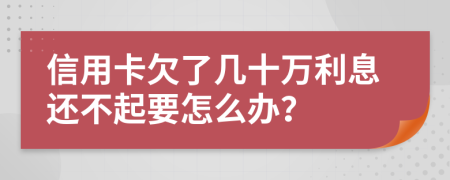 信用卡欠了幾十萬利息還不起要怎么辦？