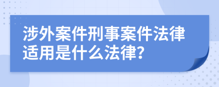 涉外案件刑事案件法律適用是什么法律？