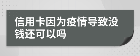 信用卡因?yàn)橐咔閷?dǎo)致沒(méi)錢還可以嗎