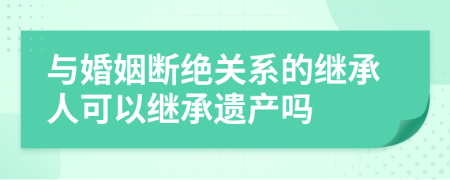 與婚姻斷絕關(guān)系的繼承人可以繼承遺產(chǎn)嗎