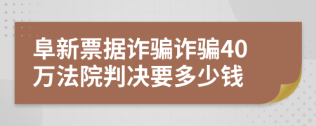 阜新票據(jù)詐騙詐騙40萬法院判決要多少錢