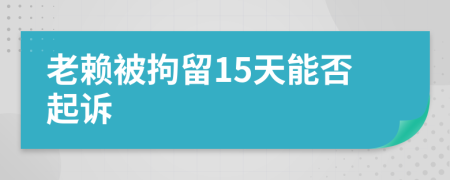 老賴被拘留15天能否起訴