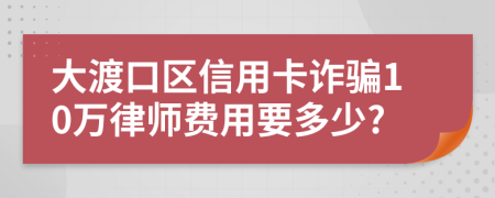大渡口區(qū)信用卡詐騙10萬律師費用要多少?