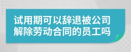 試用期可以辭退被公司解除勞動合同的員工嗎