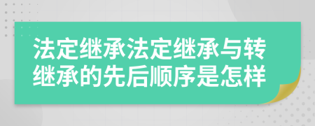 法定繼承法定繼承與轉(zhuǎn)繼承的先后順序是怎樣