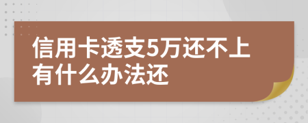 信用卡透支5萬還不上有什么辦法還