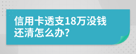 信用卡透支18萬沒錢還清怎么辦？
