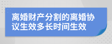 離婚財(cái)產(chǎn)分割的離婚協(xié)議生效多長(zhǎng)時(shí)間生效