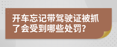 開(kāi)車忘記帶駕駛證被抓了會(huì)受到哪些處罰？