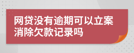 網(wǎng)貸沒有逾期可以立案消除欠款記錄嗎