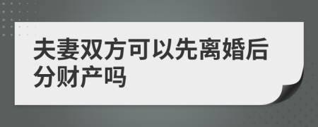 夫妻雙方可以先離婚后分財產嗎