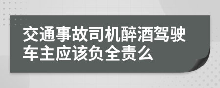 交通事故司機(jī)醉酒駕駛車主應(yīng)該負(fù)全責(zé)么